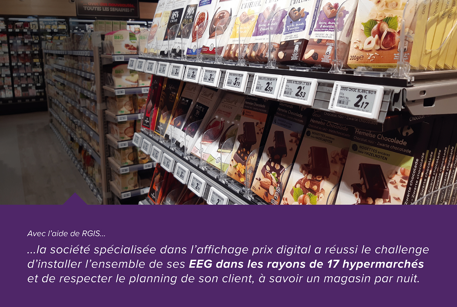 Avec l'aide de RGIS... la société spécialisée dans l'affichage prix digital a réussi le challenge d'installer l'ensemble de ses EEG dans les rayons de 17 hypermarchés et de respecter le planning de son client, à savoir un magasin par nuit