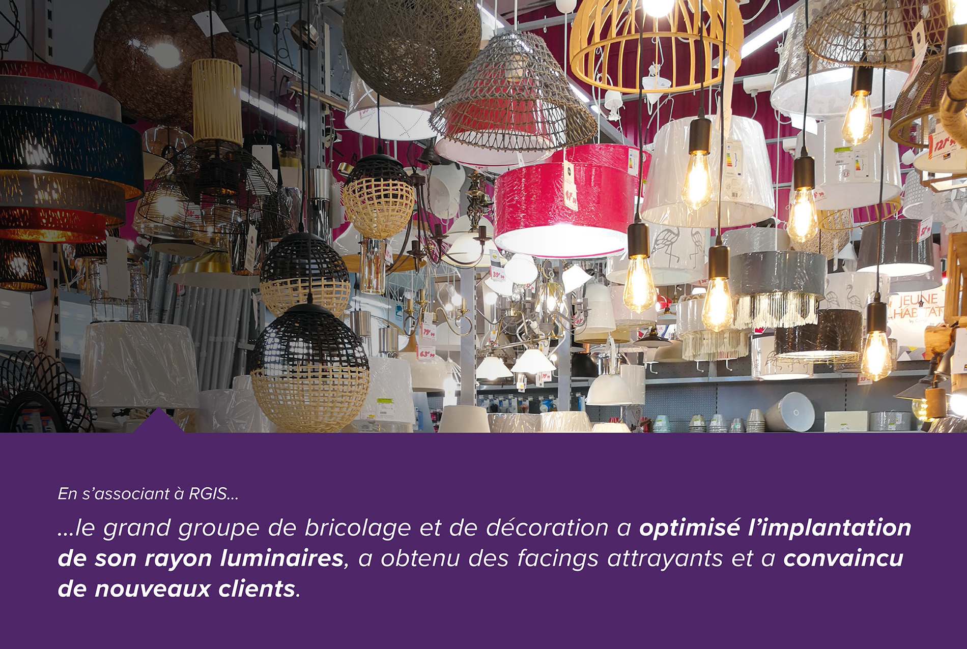 En s'associant à RGIS... le grand groupe de bricolage et de décoration a optimisé l'implantation de son rayon luminaires, a obtenu des facing attrayants et a convaincu de nouveaux clients.